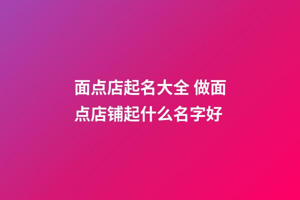 面点店起名大全 做面点店铺起什么名字好-第1张-店铺起名-玄机派